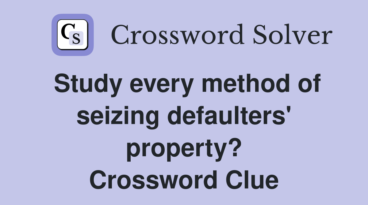 Study every method of seizing defaulters' property? Crossword Clue