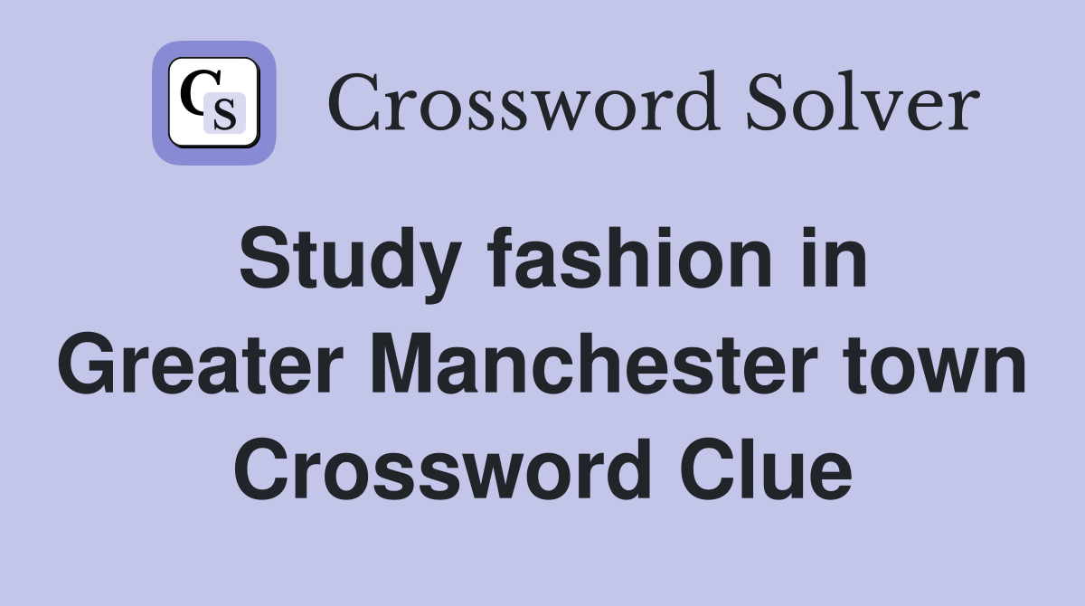 Study fashion in Greater Manchester town Crossword Clue