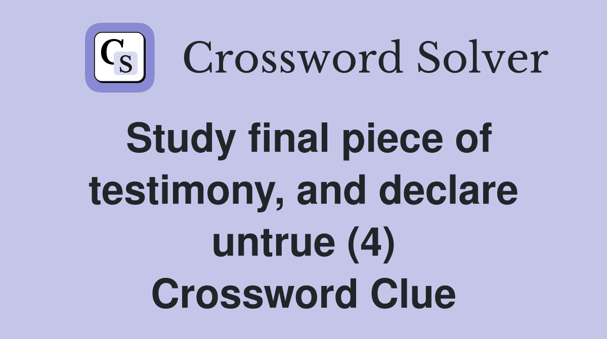 Study final piece of testimony, and declare untrue (4) Crossword Clue