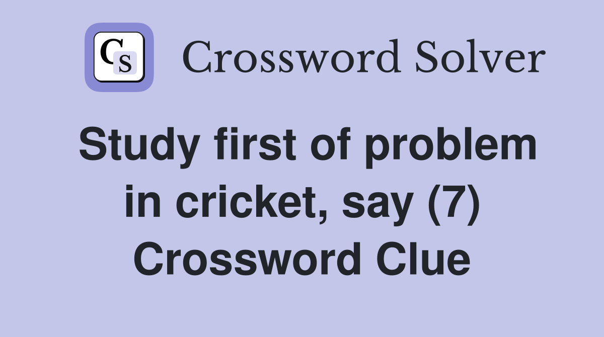Study first of problem in cricket, say (7) Crossword Clue