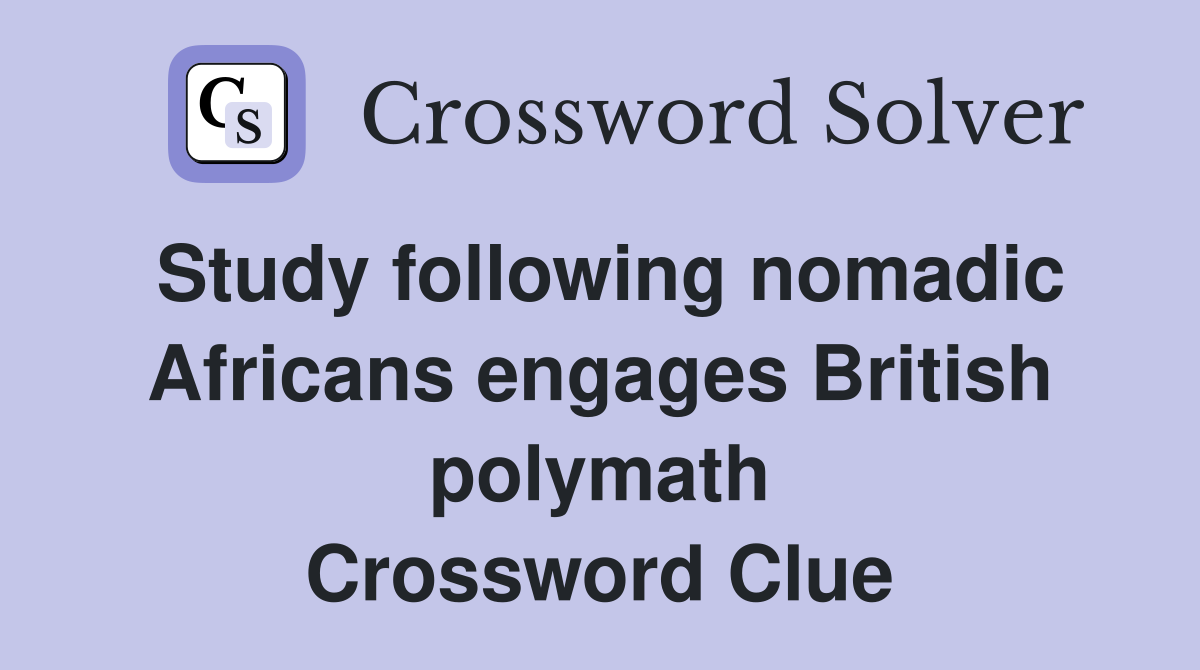Study following nomadic Africans engages British polymath Crossword Clue