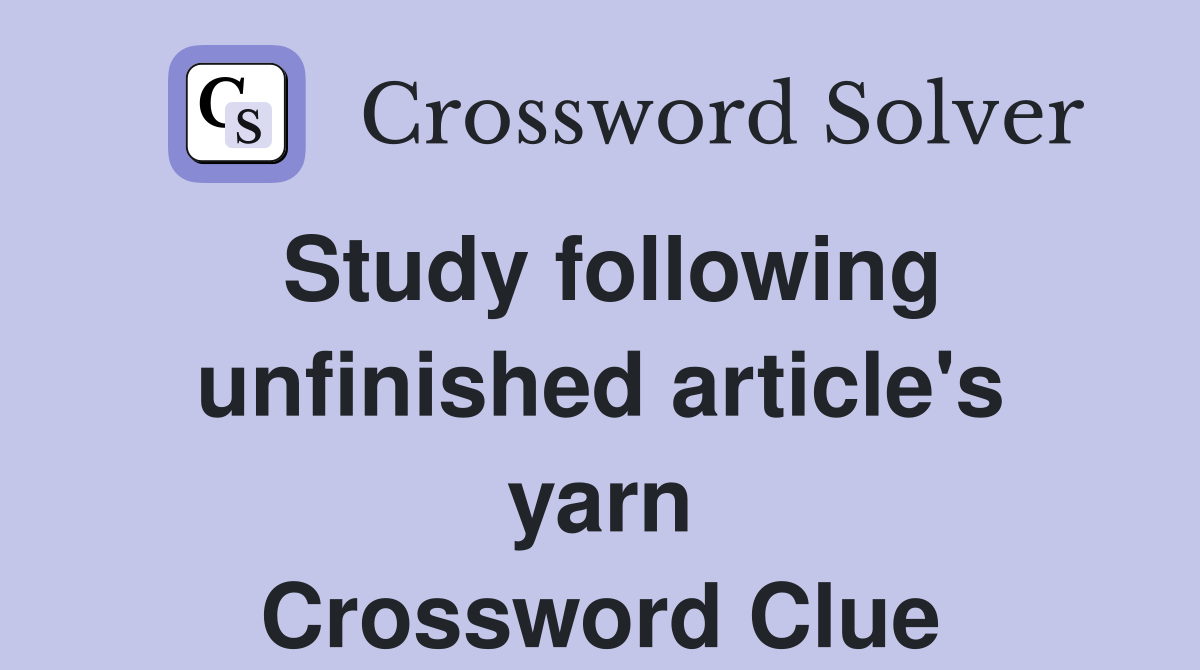 Study following unfinished article's yarn Crossword Clue