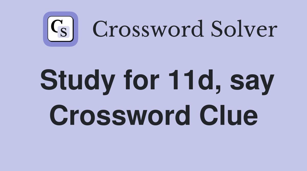 Study for 11d, say Crossword Clue