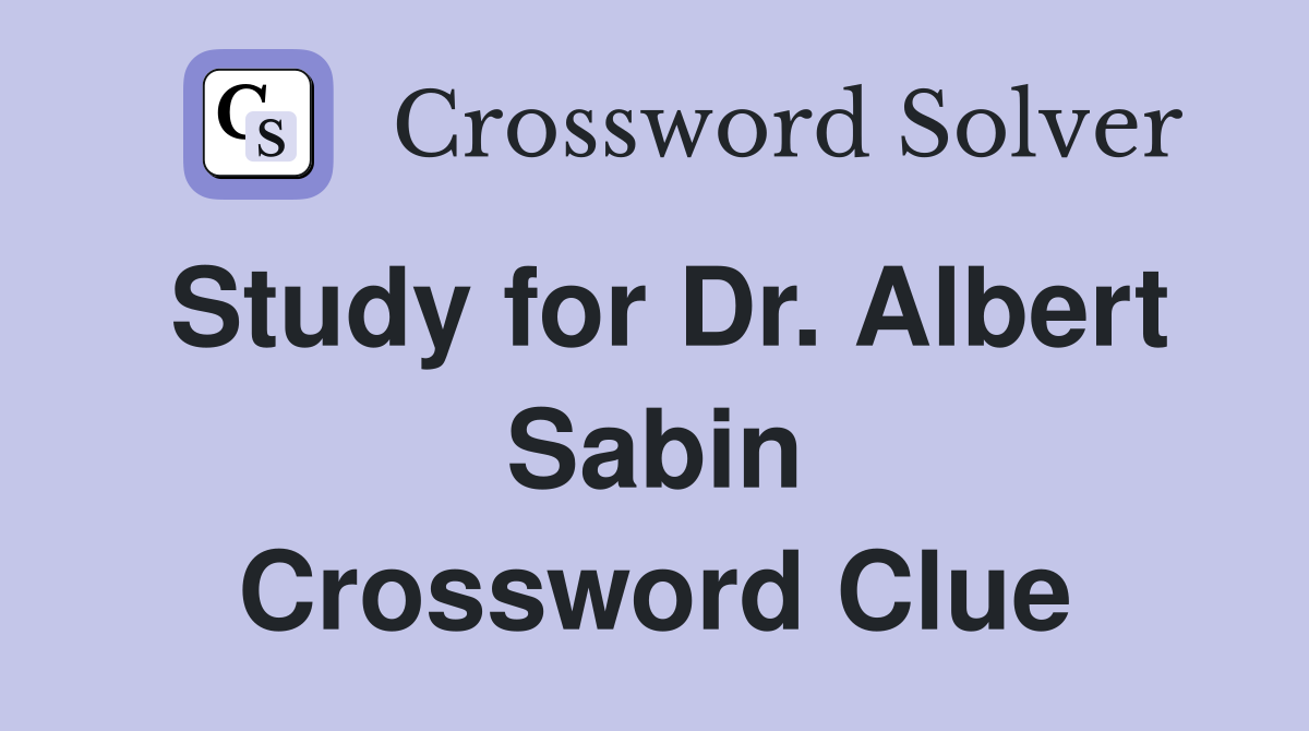 Study for Dr. Albert Sabin Crossword Clue