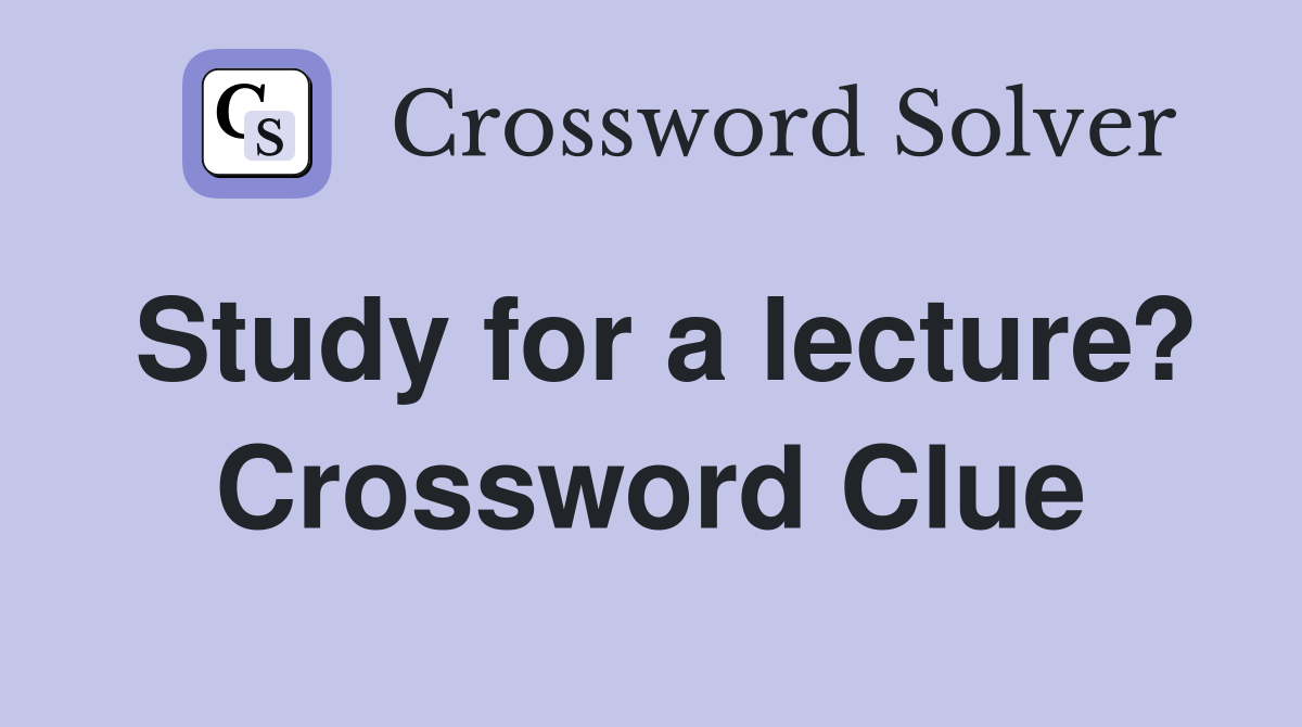 Study for a lecture? Crossword Clue
