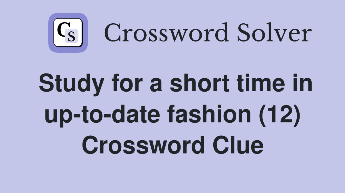 Study for a short time in up-to-date fashion (12) Crossword Clue