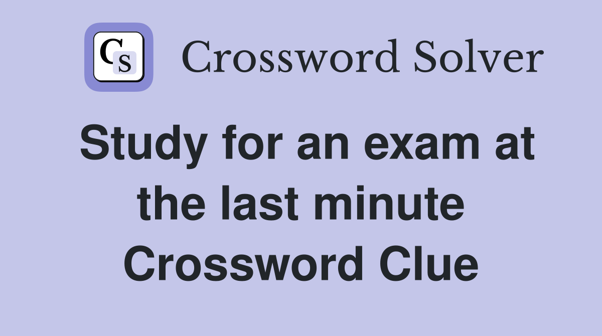 Study for an exam at the last minute Crossword Clue