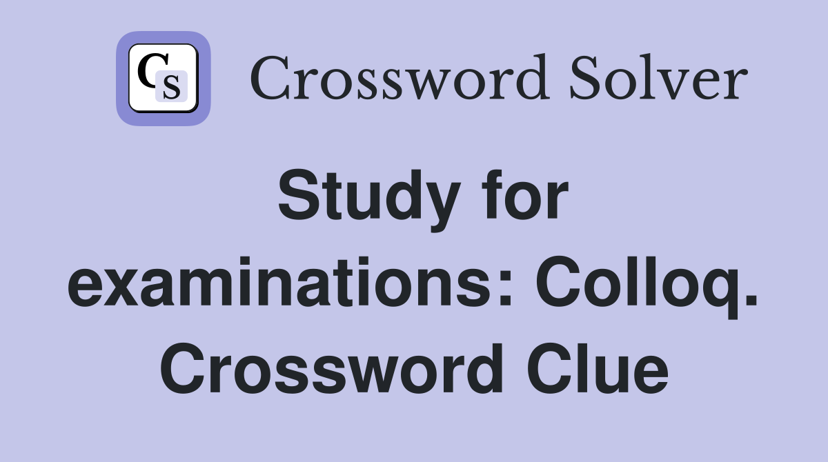 Study for examinations: Colloq. Crossword Clue