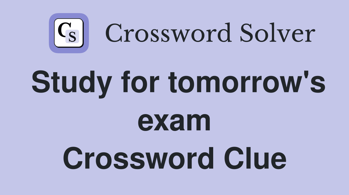Study for tomorrow's exam Crossword Clue