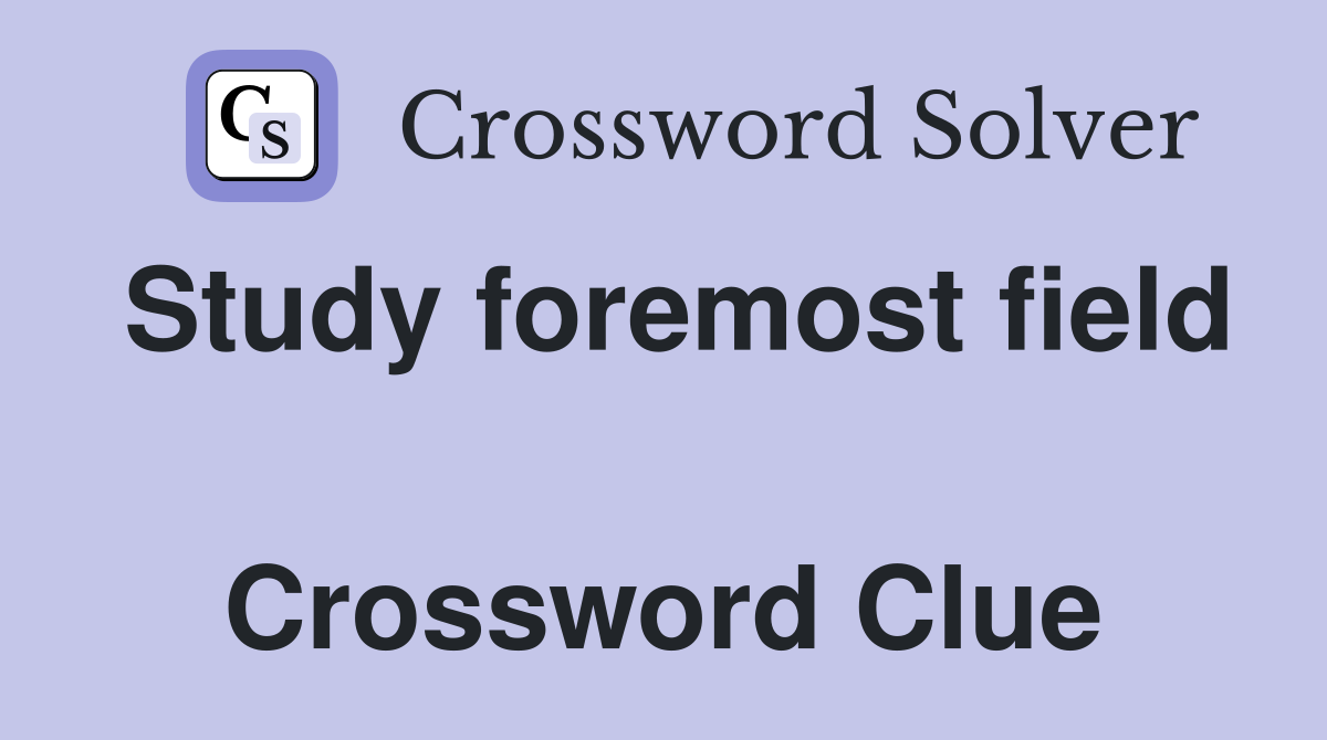Study foremost field  Crossword Clue