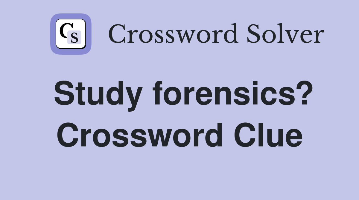 Study forensics? Crossword Clue