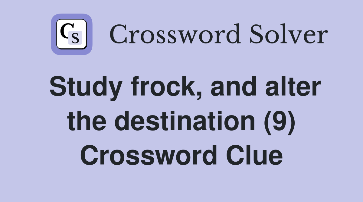 Study frock, and alter the destination (9) Crossword Clue