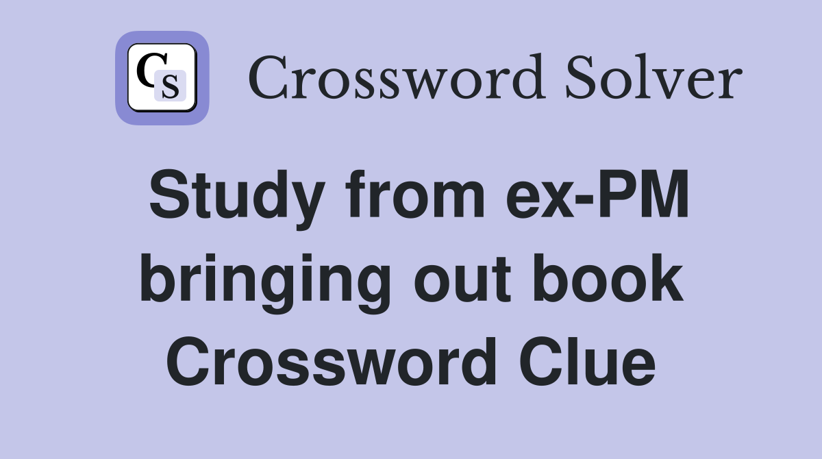 Study from ex-PM bringing out book Crossword Clue