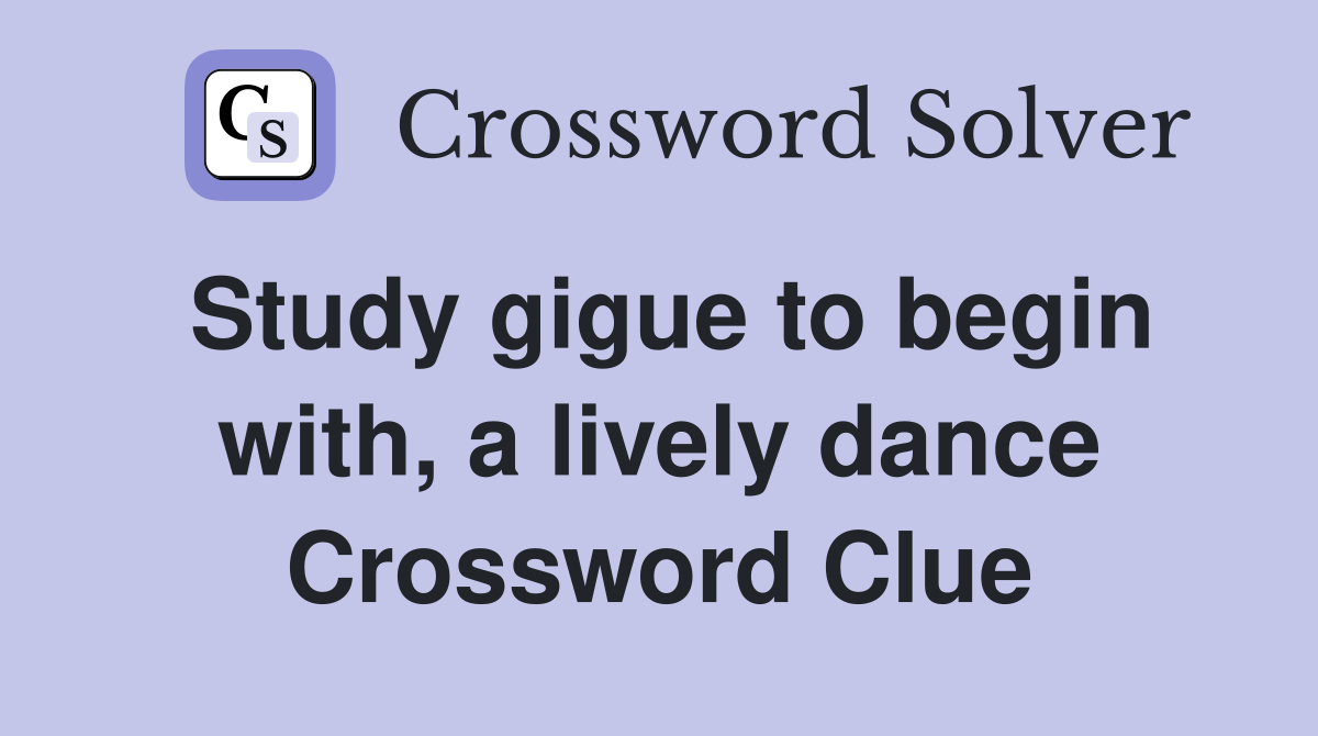 Study gigue to begin with, a lively dance Crossword Clue
