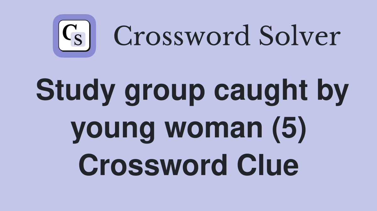 Study group caught by young woman (5) Crossword Clue