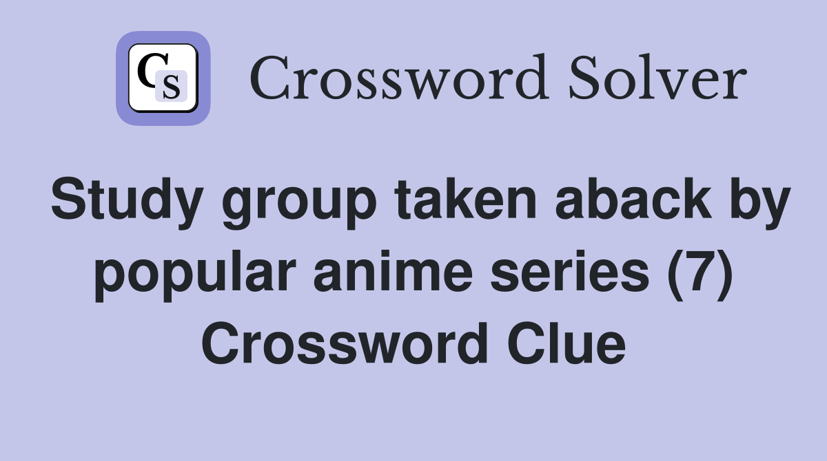 Study group taken aback by popular anime series (7) Crossword Clue