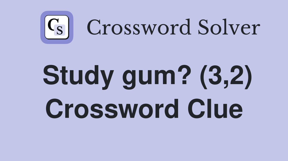 Study gum? (3,2) Crossword Clue