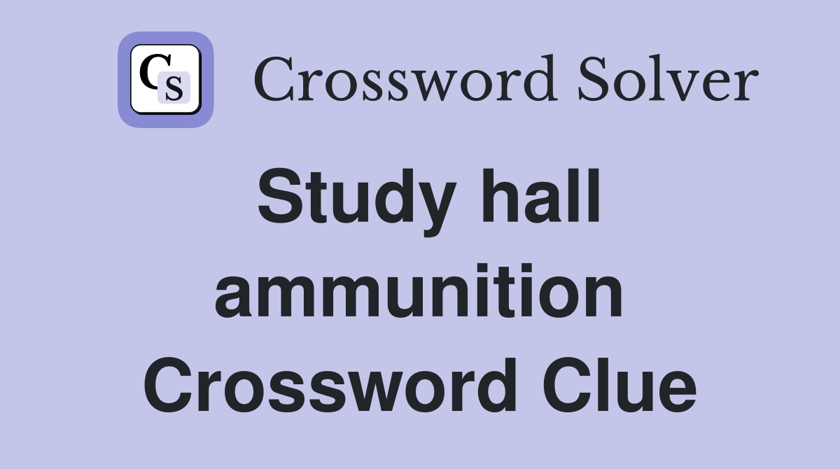 Study hall ammunition Crossword Clue