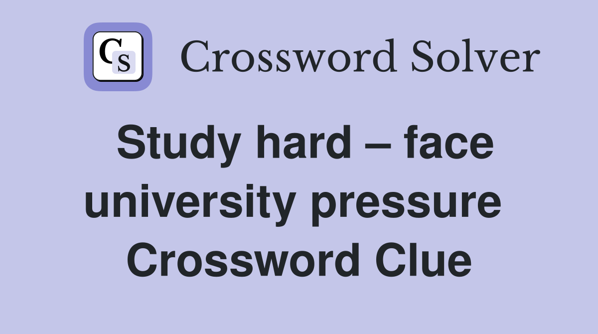 Study hard – face university pressure  Crossword Clue