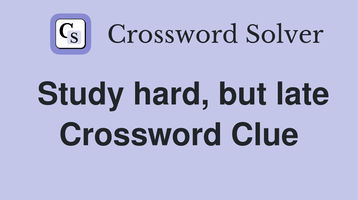 Study hard, but late Crossword Clue