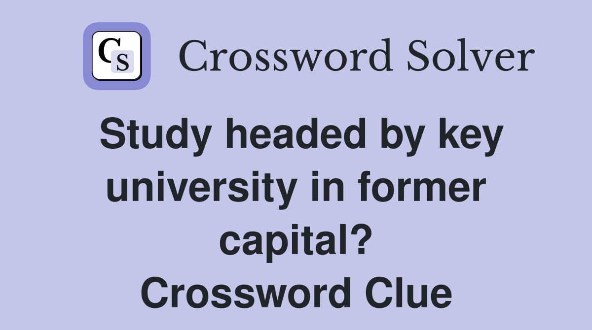 Study headed by key university in former capital? Crossword Clue