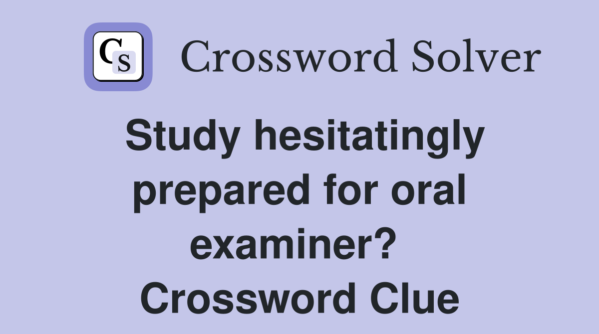 Study hesitatingly prepared for oral examiner?  Crossword Clue