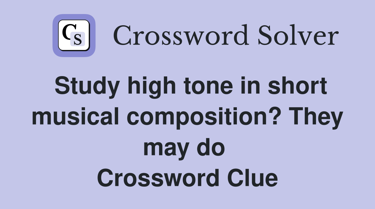 Study high tone in short musical composition? They may do  Crossword Clue