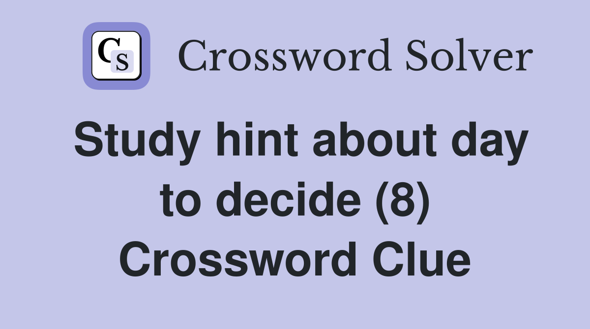 Study hint about day to decide (8) Crossword Clue