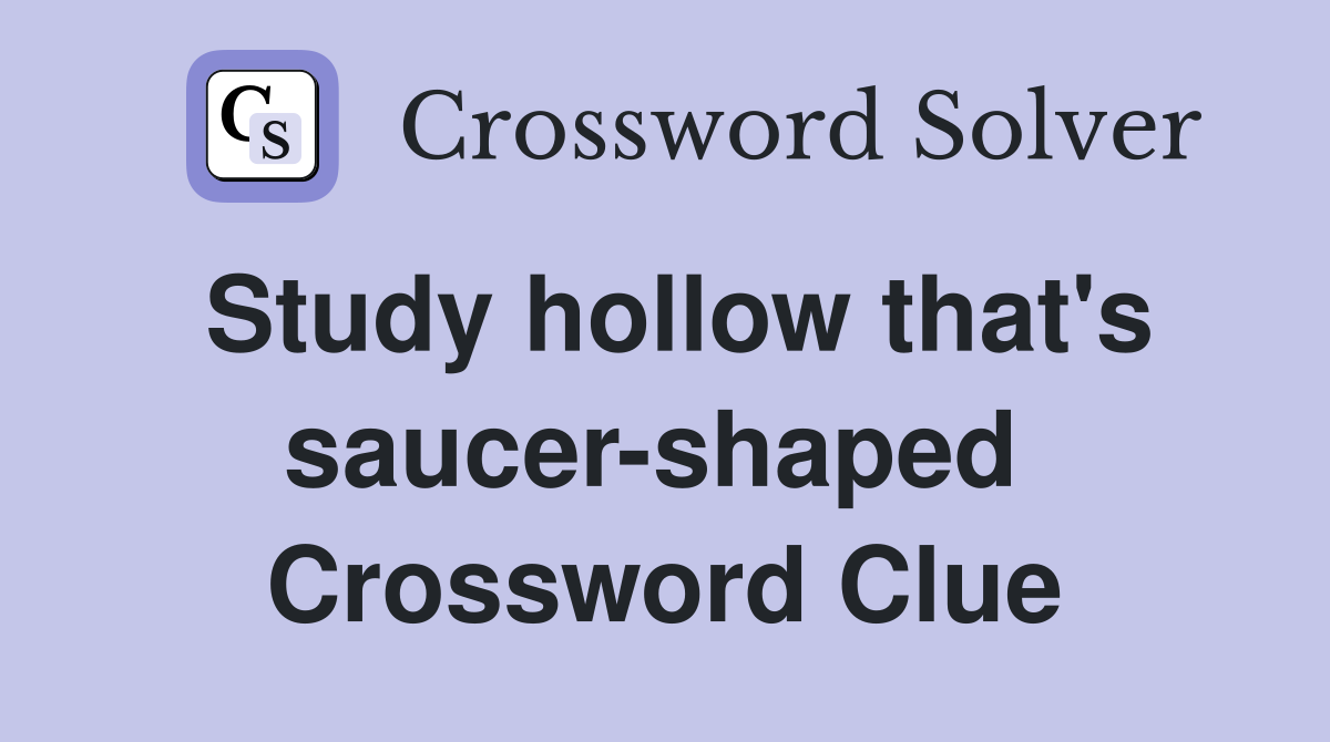 Study hollow that's saucer-shaped  Crossword Clue
