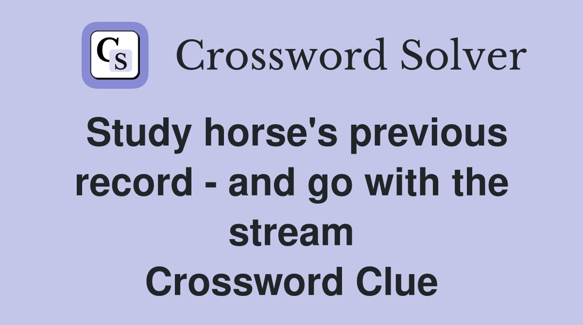 Study horse's previous record - and go with the stream Crossword Clue
