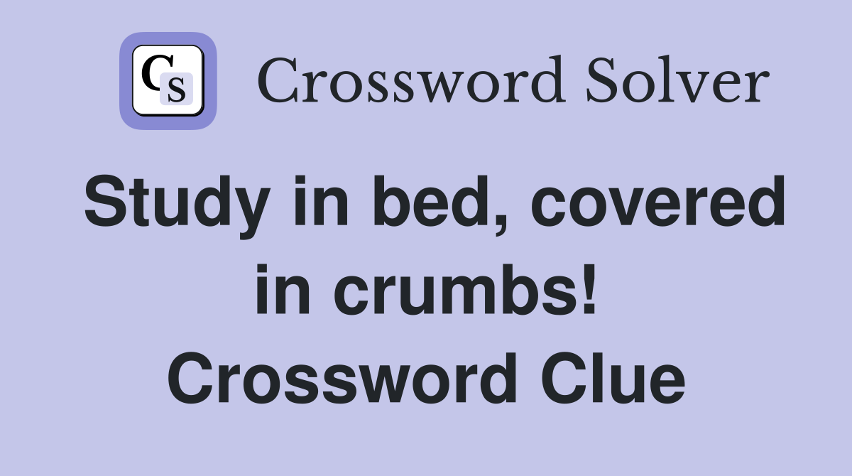 Study in bed, covered in crumbs! Crossword Clue