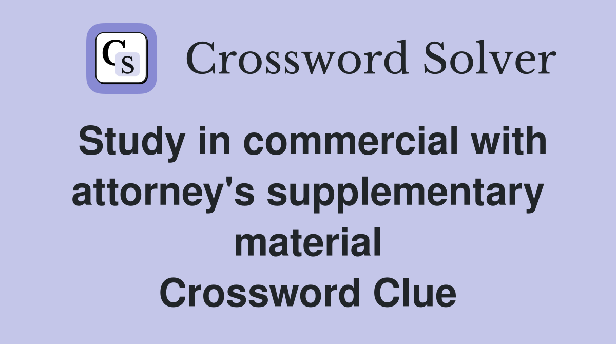 Study in commercial with attorney's supplementary material Crossword Clue