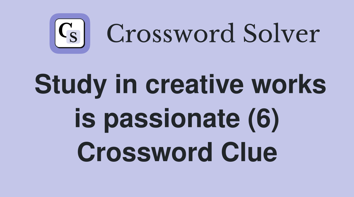 Study in creative works is passionate (6) Crossword Clue