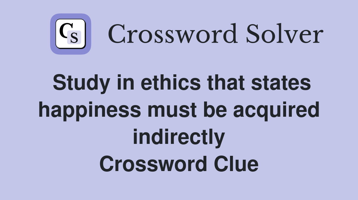 Study in ethics that states happiness must be acquired indirectly Crossword Clue