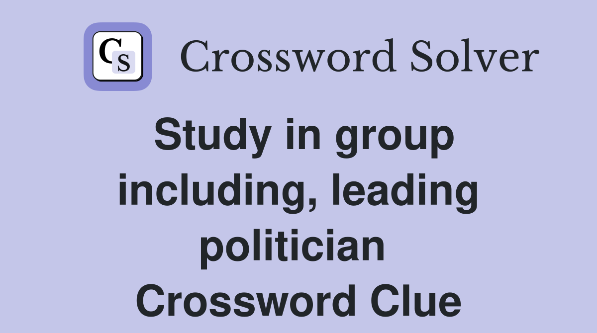 Study in group including, leading politician  Crossword Clue