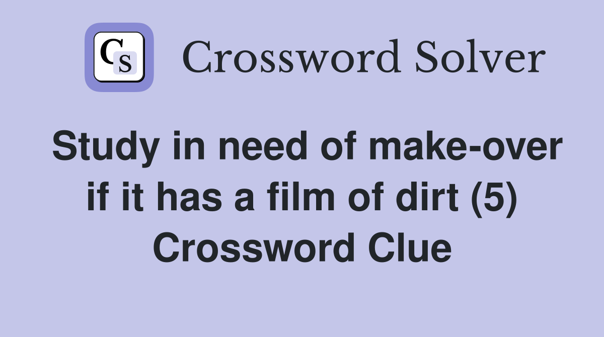 Study in need of make-over if it has a film of dirt (5) Crossword Clue