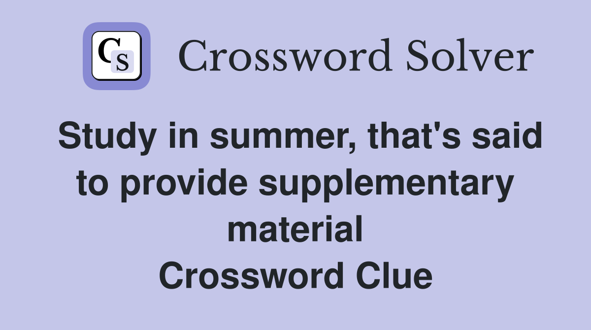Study in summer, that's said to provide supplementary material Crossword Clue