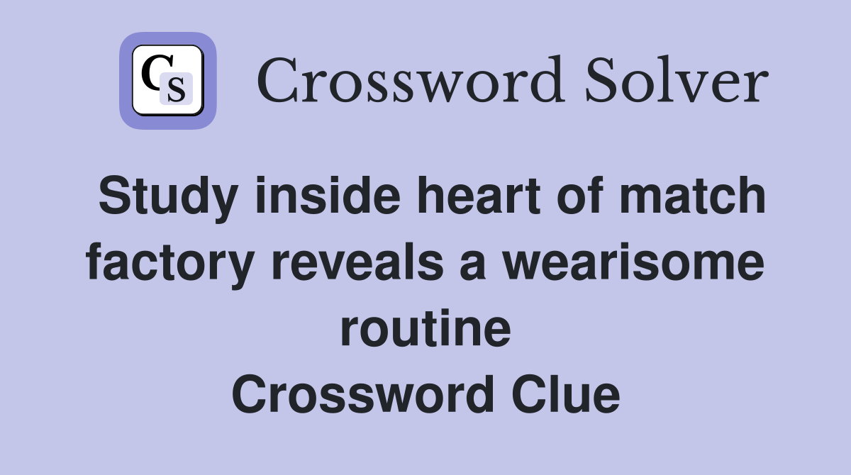 Study inside heart of match factory reveals a wearisome routine Crossword Clue