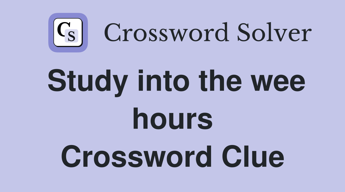 Study into the wee hours Crossword Clue