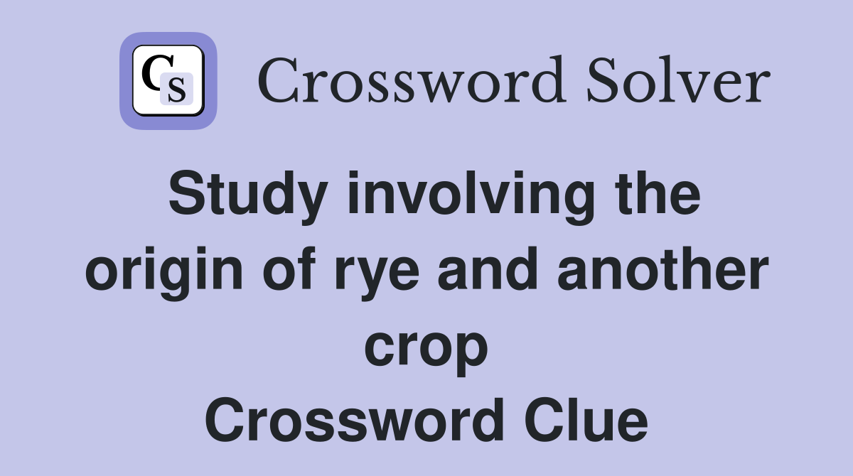 Study involving the origin of rye and another crop Crossword Clue