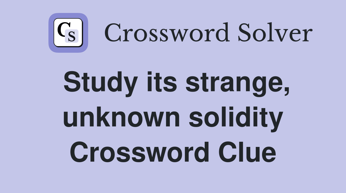 Study its strange, unknown solidity Crossword Clue