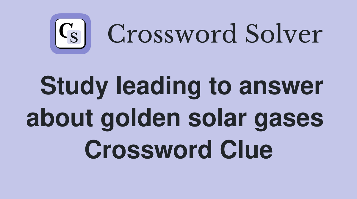 Study leading to answer about golden solar gases  Crossword Clue