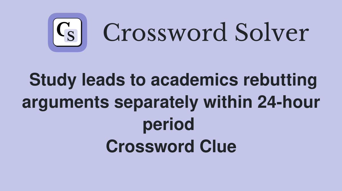 Study leads to academics rebutting arguments separately within 24-hour period  Crossword Clue