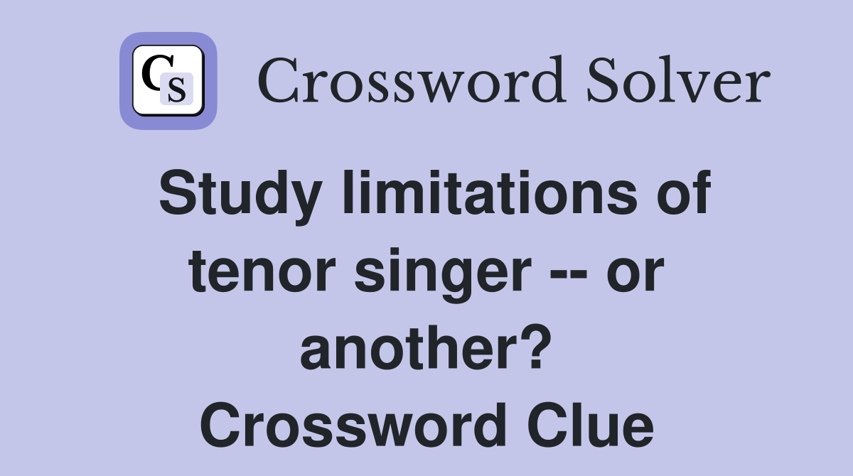 Study limitations of tenor singer -- or another? Crossword Clue