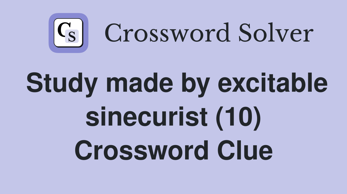 Study made by excitable sinecurist (10) Crossword Clue