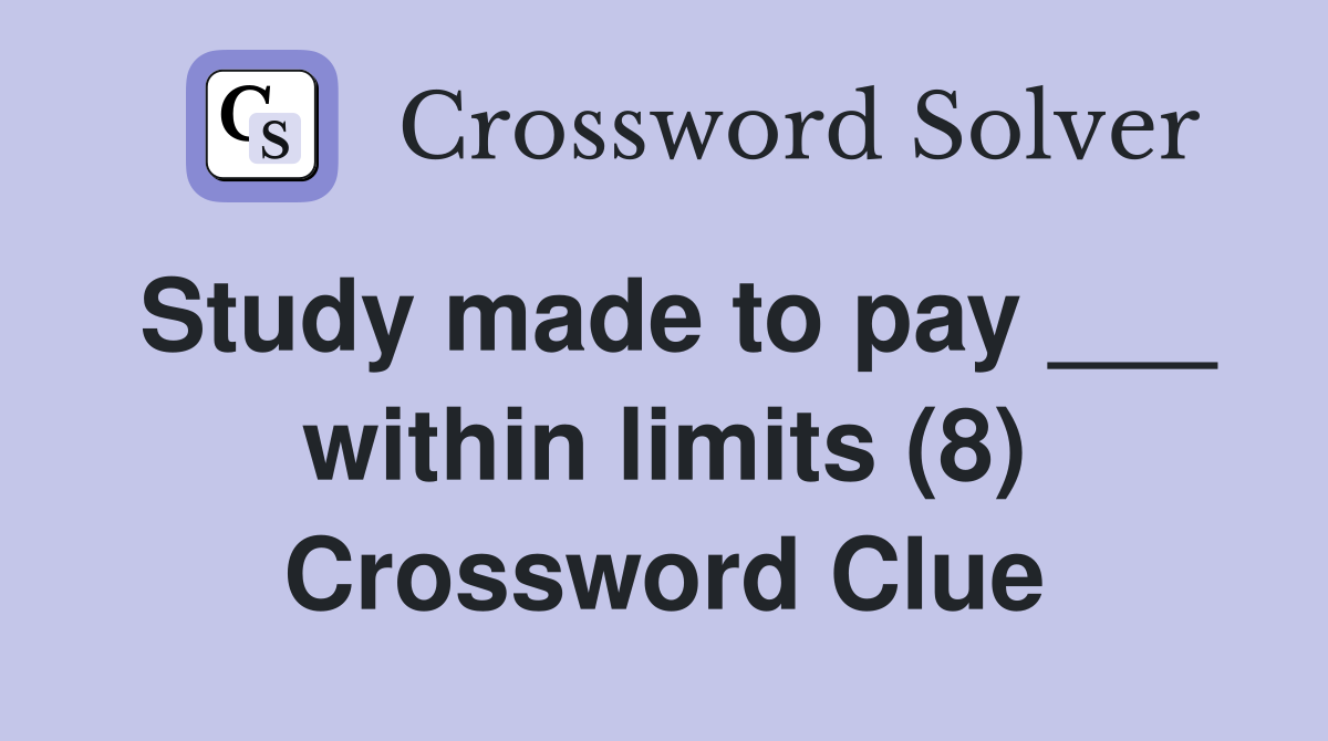 Study made to pay ___ within limits (8) Crossword Clue