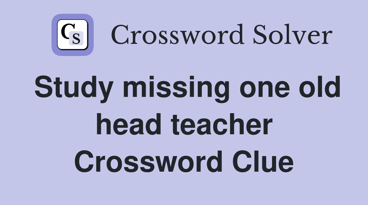 Study missing one old head teacher Crossword Clue