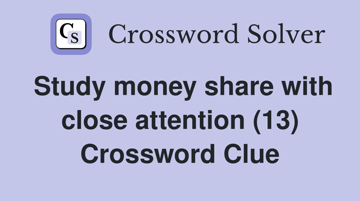 Study money share with close attention (13) Crossword Clue