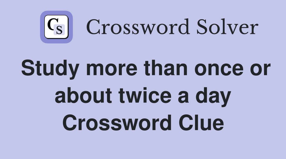 Study more than once or about twice a day Crossword Clue