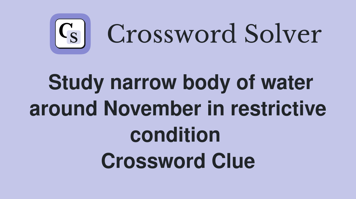 Study narrow body of water around November in restrictive condition  Crossword Clue
